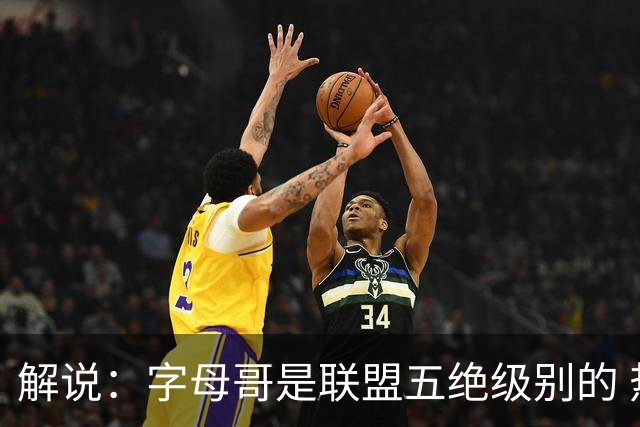 解说：字母哥是联盟五绝级别的 热火在进攻端需要投篮能力的注入